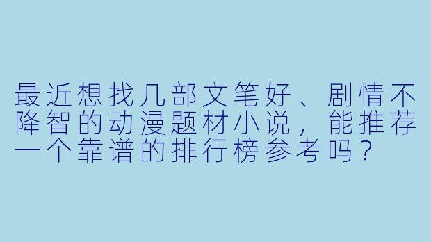 最近想找几部文笔好、剧情不降智的动漫题材小说,能推荐一个靠谱的排行榜参考吗?