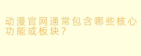 动漫官网通常包含哪些核心功能或板块？