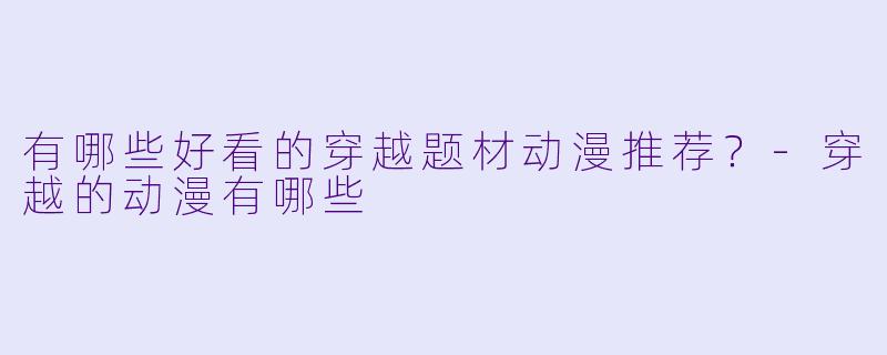 有哪些好看的穿越题材动漫推荐?-穿越的动漫有哪些