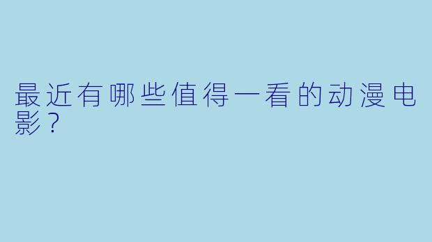 最近有哪些值得一看的动漫电影？