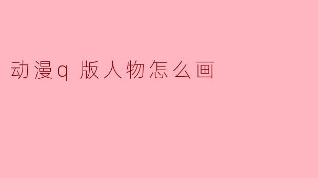 动漫q版人物怎么画