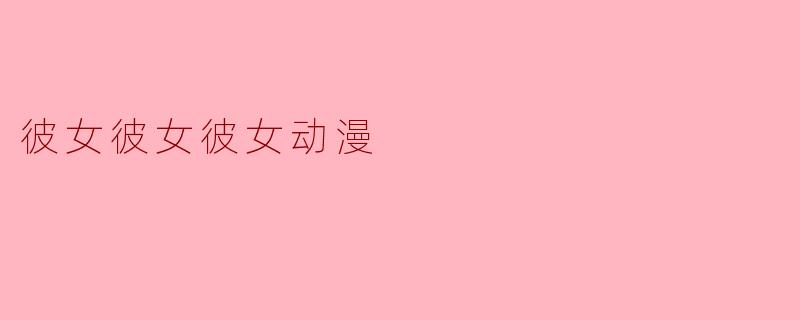 彼女彼女彼女动漫