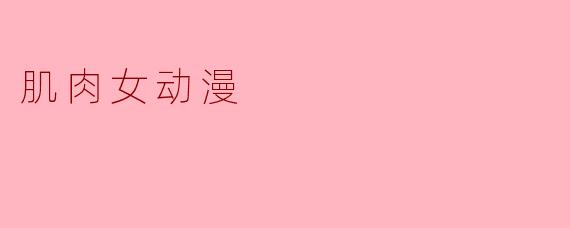 肌肉女动漫