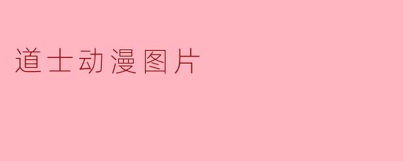 道士动漫图片通常具有哪些视觉特征？