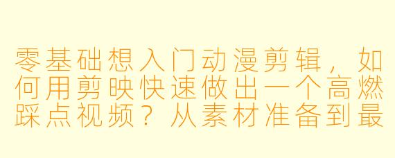 零基础想入门动漫剪辑,如何用剪映快速做出一个高燃踩点视频?从素材准备到最终导出,具体步骤是什么?