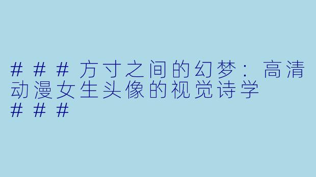 ###方寸之间的幻梦:高清动漫女生头像的视觉诗学
###