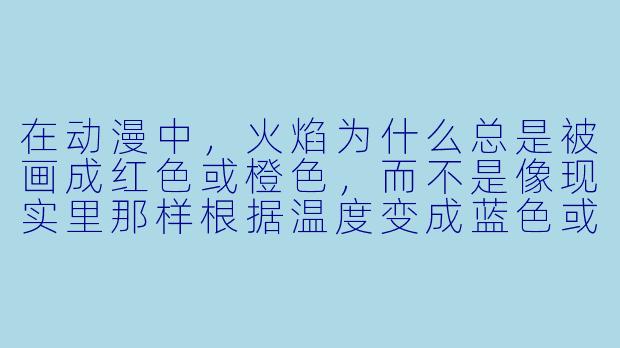 在动漫中,火焰为什么总是被画成红X 或橙X ,而不是像现实里那样根据温度变成蓝X 或白X ?-动漫火焰