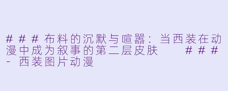 ###布料的沉默与喧嚣:当西装在动漫中成为叙事的第二层皮肤
###-西装图片动漫