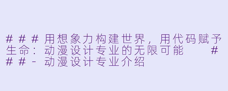###用想象力构建世界,用代码赋予生命:动漫设计专业的无限可能
###-动漫设计专业介绍