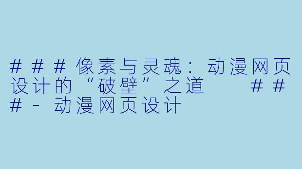 ###像素与灵魂:动漫网页设计的“破壁”之道
###-动漫网页设计