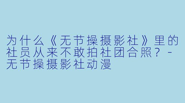 为什么《无节操摄影社》里的社员从来不敢拍社团合照？-无节操摄影社动漫