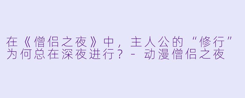在《僧侣之夜》中，主人公的“修行”为何总在深夜进行？-动漫僧侣之夜