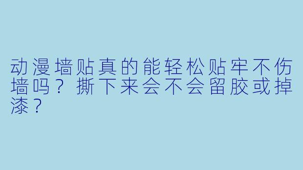 动漫墙贴真的能轻松贴牢不伤墙吗?撕下来会不会留胶或掉漆?