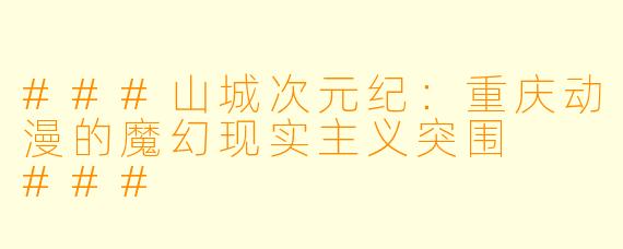 ###山城次元纪：重庆动漫的魔幻现实主义突围

###