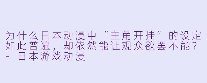 为什么日本动漫中“主角开挂”的设定如此普遍,却依然能让观众欲罢不能?-日本游戏动漫