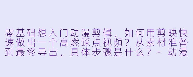 零基础想入门动漫剪辑,如何用剪映快速做出一个高燃踩点视频?从素材准备到最终导出,具体步骤是什么?-动漫剪辑教程