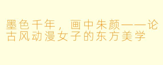 墨X 千年,画中朱颜——论古风动漫女子的东方美学