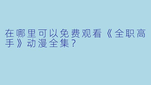 在哪里可以免费观看《全职高手》动漫全集？