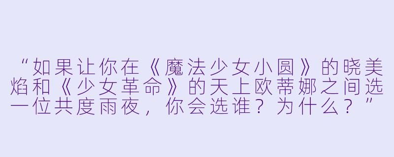 “如果让你在《魔法少女小圆》的晓美焰和《少女革命》的天上欧蒂娜之间选一位共度雨夜，你会选谁？为什么？”-动漫百合美女