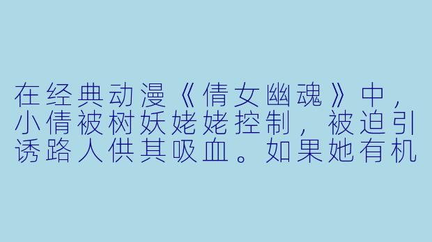 在经典动漫《倩女幽魂》中，小倩被树妖姥姥控制，被迫引诱路人供其吸血。如果她有机会摆脱这种命运，你认为她最渴望的“自由”具体是什么？是回到人间，还是与宁采臣长相厮守，又或是彻底消散于天地间？-小倩 动漫