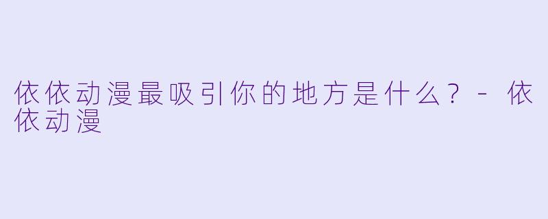 依依动漫最吸引你的地方是什么？-依依动漫
