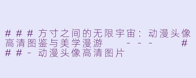 ###方寸之间的无限宇宙：动漫头像高清图鉴与美学漫游

---

###-动漫头像高清图片