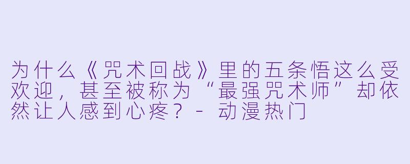 为什么《咒术回战》里的五条悟这么受欢迎，甚至被称为“最强咒术师”却依然让人感到心疼？-动漫热门