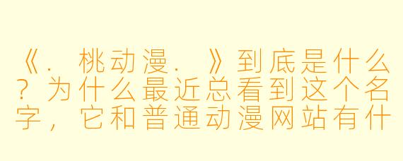 《.桃动漫.》到底是什么？为什么最近总看到这个名字，它和普通动漫网站有什么区别？
