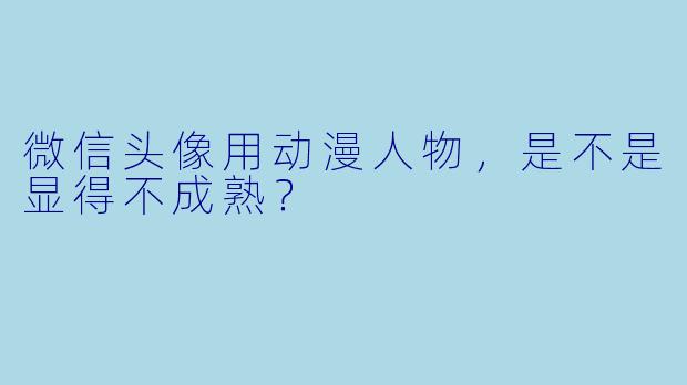微信头像用动漫人物,是不是显得不成熟?