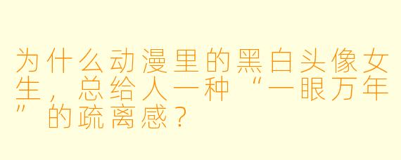 为什么动漫里的黑白头像女生,总给人一种“一眼万年”的疏离感?
