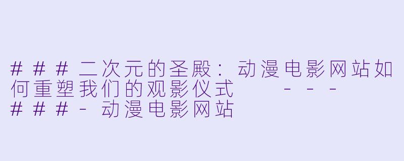 ###二次元的圣殿:动漫电影网站如何重塑我们的观影仪式
---
###-动漫电影网站