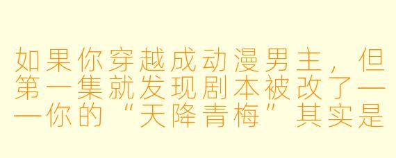 如果你穿越成动漫男主,但第一集就发现剧本被改了——你的“天降青梅”其实是个反派,你的“金手指”是个会嘲讽你的吐槽AI,而你必须在三天内打败最终BOSS,否则世界毁灭——你会先做什么?