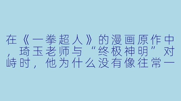 在《一拳超人》的漫画原作中，琦玉老师与“终极神明”对峙时，他为什么没有像往常一样用“普通一拳”直接结束战斗，而是罕见地露出了凝重的表情并说出了“我好像终于能理解你了”这句话？