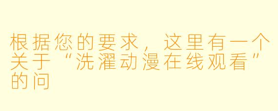 根据您的要求，这里有一个关于“洗濯动漫在线观看”的问