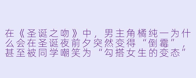 在《圣诞之吻》中,男主角橘纯一为什么会在圣诞夜前夕突然变得“倒霉”,甚至被同学嘲笑为“勾搭女生的变态”?这与他后来鼓起勇气追求心仪女生之间有什么深层联系?-圣诞之吻动漫