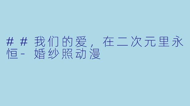 ##我们的爱,在二次元里永恒-婚纱照动漫
