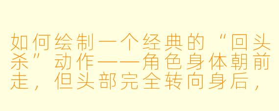 如何绘制一个经典的“回头杀”动作——角X  身体朝前走，但头部完全转向身后，同时保持动态感？