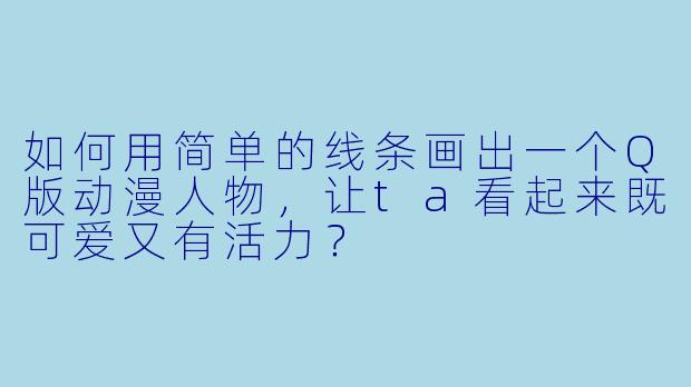 如何用简单的线条画出一个Q版动漫人物，让ta看起来既可爱又有活力？