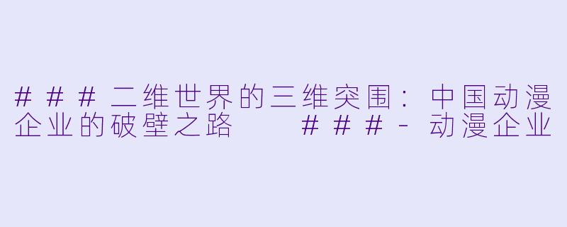 ###二维世界的三维突围：中国动漫企业的破壁之路

###-动漫企业