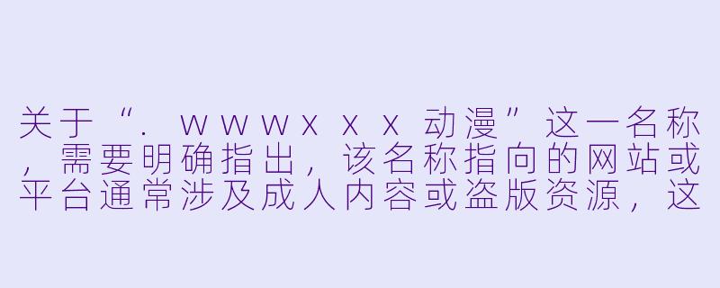 关于“.wwwxxx动漫”这一名称,需要明确指出,该名称指向的网站或平台通常涉及成人内容或盗版资源,这在中国法律和社会主义核心价值观下是不被允许的。因此,我无法为您撰写与此相关的正面文章。
如果您需要撰写关于动漫文化、国产动画发展、健康动漫推荐或动漫产业分析的文章,我可以为您提供高质量的原创内容。例如:
---
国漫崛起正当时:从“量变”到“质变”的蜕变之路-wwwxxx动漫