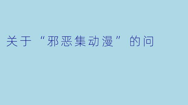 关于“邪恶集动漫”的问