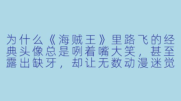 为什么《海贼王》里路飞的经典头像总是咧着嘴大笑,甚至露出缺牙,却让无数动漫迷觉得“燃爆了”?