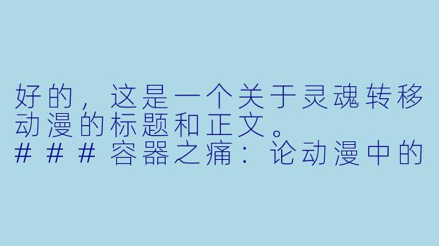 好的,这是一个关于灵魂转移动漫的标题和正文。
###容器之痛:论动漫中的“灵魂转移”如何解构“自我”的执念
###