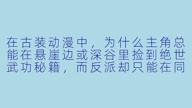 在古装动漫中,为什么主角总能在悬崖边或深谷里捡到绝世武功秘籍,而反派却只能在同一个地方摔得粉身碎骨?