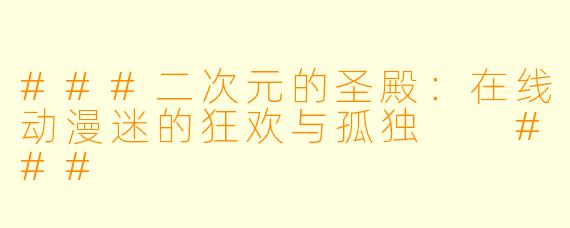 ###二次元的圣殿:在线动漫迷的狂欢与孤独
###