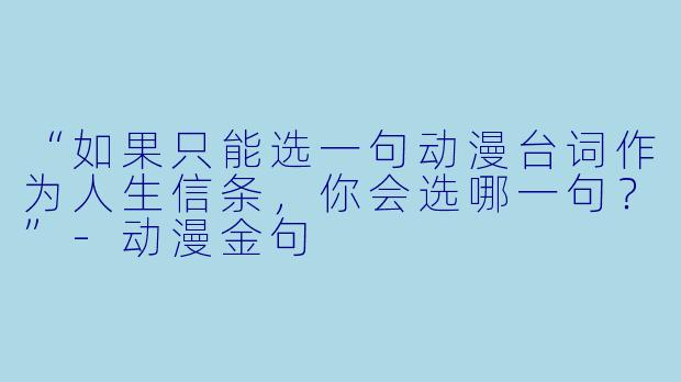 “如果只能选一句动漫台词作为人生信条，你会选哪一句？”-动漫金句