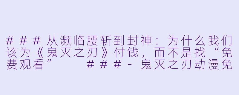 ###从濒临腰斩到封神:为什么我们该为《鬼灭之刃》付钱,而不是找“免费观看”
###-鬼灭之刃动漫免费观看