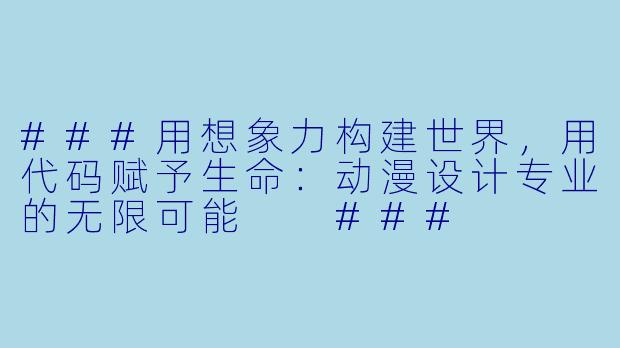 ###用想象力构建世界,用代码赋予生命:动漫设计专业的无限可能
###
