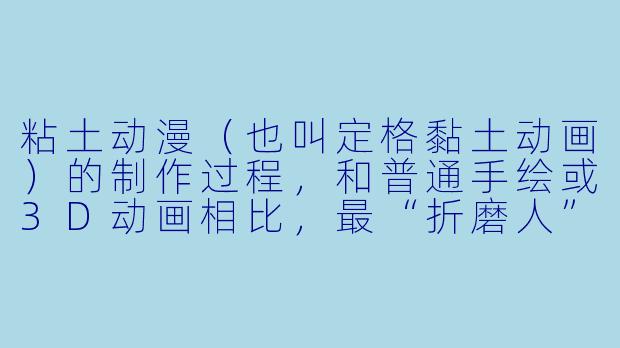 粘土动漫（也叫定格黏土动画）的制作过程，和普通手绘或3D动画相比，最“折磨人”的地方是什么？