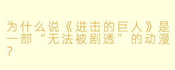 为什么说《进击的巨人》是一部“无法被剧透”的动漫?